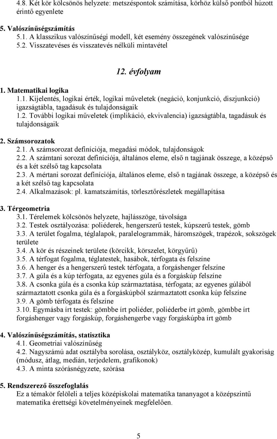 . évfolyam 1. Matematikai logika 1.1. Kijelentés, logikai érték, logikai műveletek (negáció, konjunkció, diszjunkció) igazságtábla, tagadásuk és tulajdonságaik 1.2.