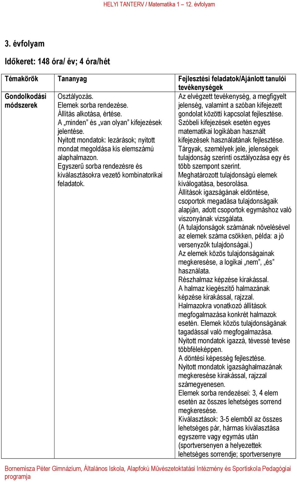 Egyszerű sorba rendezésre és kiválasztásokra vezető kombinatorikai feladatok. Az elvégzett tevékenység, a megfigyelt jelenség, valamint a szóban kifejezett gondolat közötti kapcsolat fejlesztése.