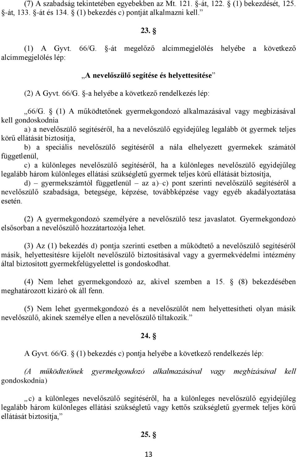 (1) A működtetőnek gyermekgondozó alkalmazásával vagy megbízásával kell gondoskodnia a) a nevelőszülő segítéséről, ha a nevelőszülő egyidejűleg legalább öt gyermek teljes körű ellátását biztosítja,