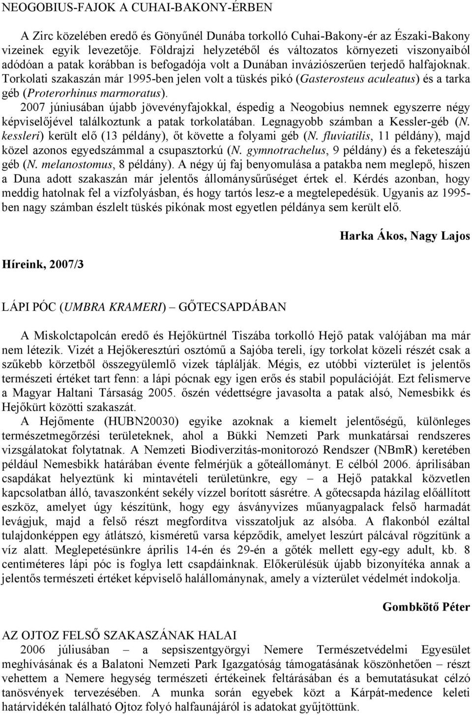 Torkolati szakaszán már 1995-ben jelen volt a tüskés pikó (Gasterosteus aculeatus) és a tarka géb (Proterorhinus marmoratus).