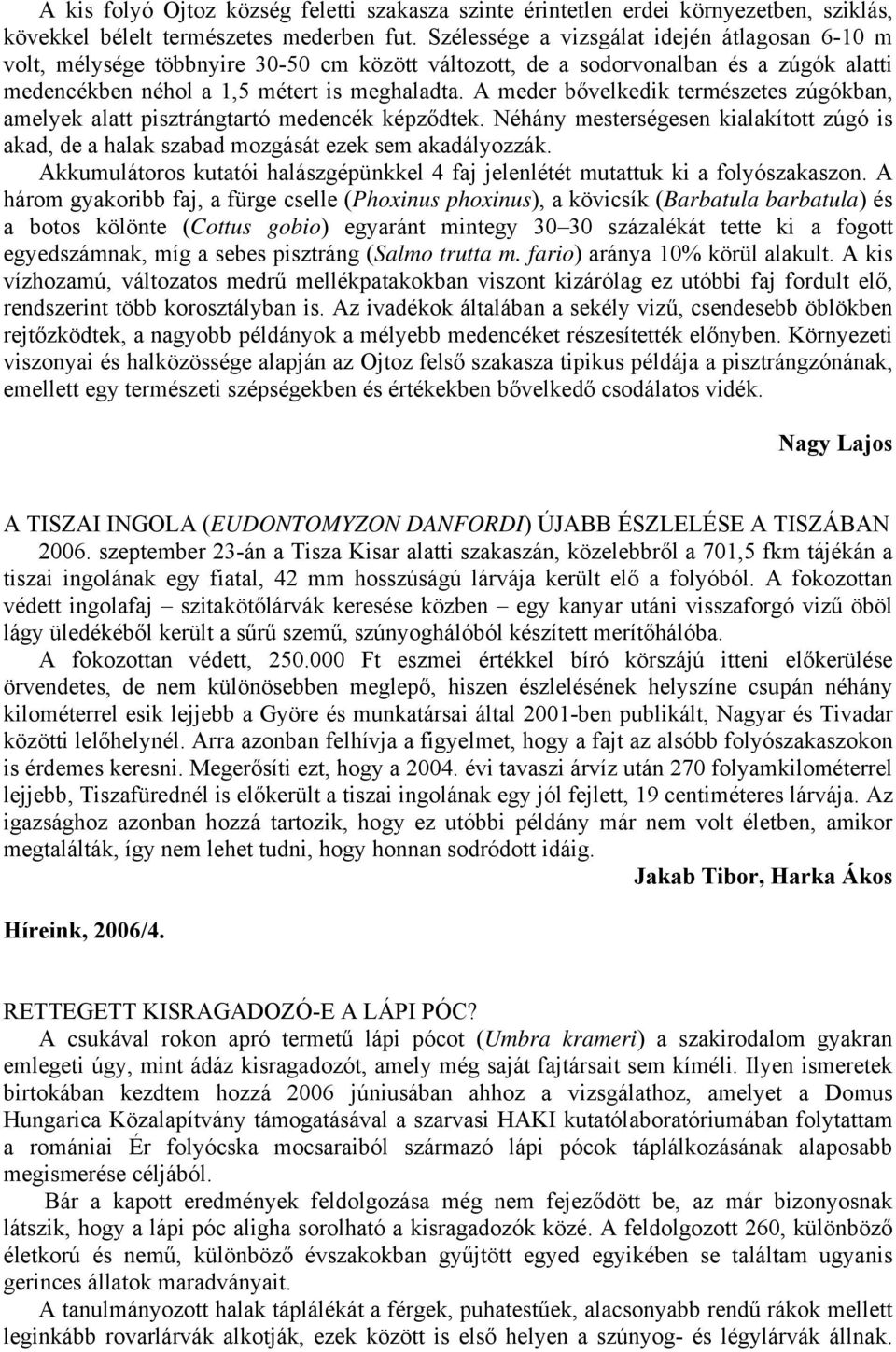 A meder bővelkedik természetes zúgókban, amelyek alatt pisztrángtartó medencék képződtek. Néhány mesterségesen kialakított zúgó is akad, de a halak szabad mozgását ezek sem akadályozzák.