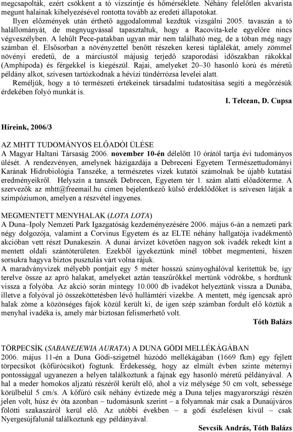 A lehűlt Pece-patakban ugyan már nem található meg, de a tóban még nagy számban él.