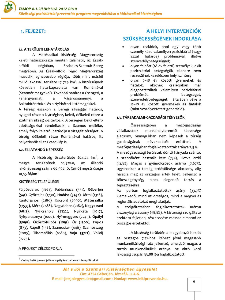 Az Észak-alföldi régió Magyarország második legnépesebb régiója, több mint másfél millió lakossal, területe 7 729 km 2. A kistérségnek közvetlen határkapcsolata van Romániával (Szatmár megyével).