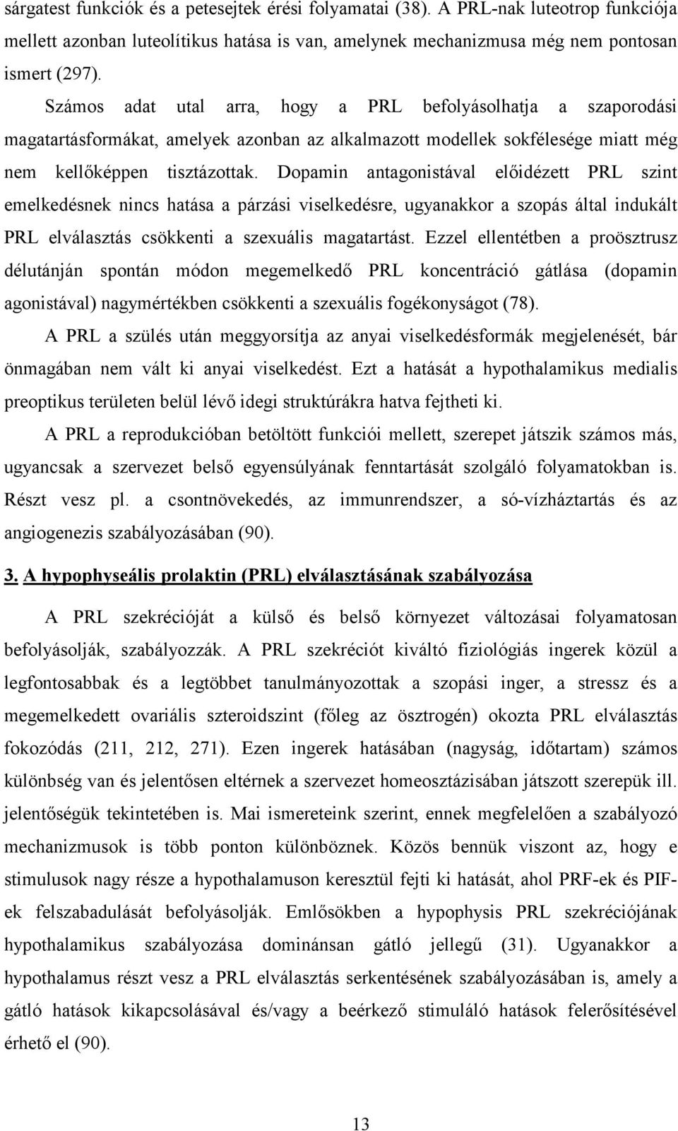 Dopamin antagonistával előidézett PRL szint emelkedésnek nincs hatása a párzási viselkedésre, ugyanakkor a szopás által indukált PRL elválasztás csökkenti a szexuális magatartást.