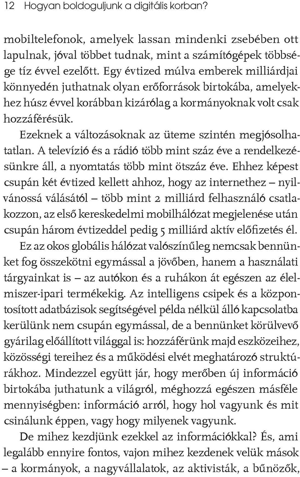 Ezeknek a változásoknak az üteme szintén megjósolhatatlan. A televízió és a rádió több mint száz éve a rendelkezésünkre áll, a nyomtatás több mint ötszáz éve.