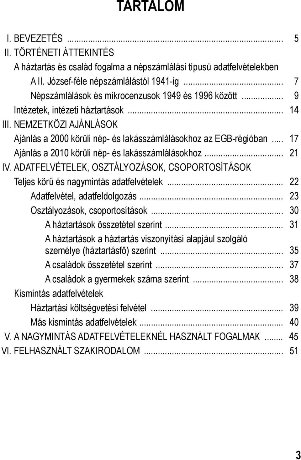 .. 17 Ajánlás a 2010 körüli nép- és lakásszámlálásokhoz... 21 IV. ADATFELVÉTELEK, OSZTÁLYOZÁSOK, CSOPORTOSÍTÁSOK Teljes körű és nagymintás adatfelvételek... 22 Adatfelvétel, adatfeldolgozás.