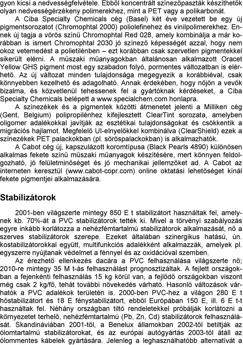 Ennek új tagja a vörös színű Chromophtal Red 028, amely kombinálja a már korábban is ismert Chromophtal 2030 jó színező képességét azzal, hogy nem okoz vetemedést a polietilénben ezt korábban csak
