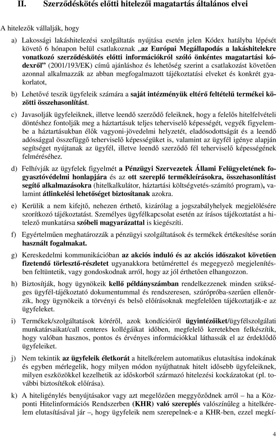 csatlakozást követıen azonnal alkalmazzák az abban megfogalmazott tájékoztatási elveket és konkrét gyakorlatot, b) Lehetıvé teszik ügyfeleik számára a saját intézményük eltérı feltételő termékei