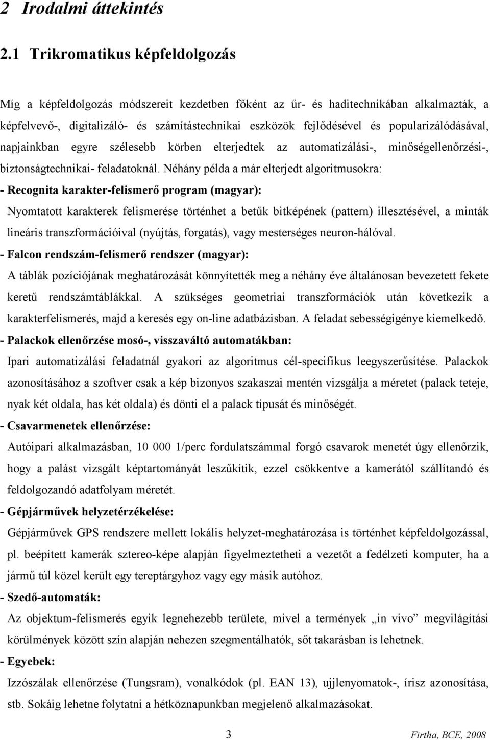 popularizálódásával, napjainkban egyre szélesebb körben elterjedtek az automatizálási-, minőségellenőrzési-, biztonságtechnikai- feladatoknál.