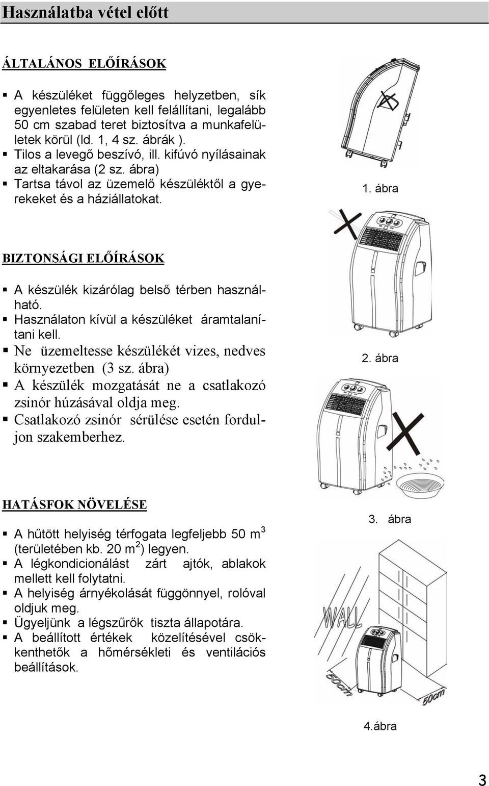 ábra BIZTONSÁGI ELŐÍRÁSOK A készülék kizárólag belső térben használható. Használaton kívül a készüléket áramtalanítani kell. Ne üzemeltesse készülékét vizes, nedves környezetben (3 sz.