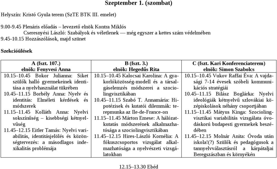 ) elnök: Fenyvesi Anna 10.15 10.45 Bokor Julianna: Siket szülők halló gyermekeinek identitása a nyelvhasználat tükrében 10.45 11.15 Borbély Anna: Nyelv és identitás: Elméleti kérdések és módszerek 11.