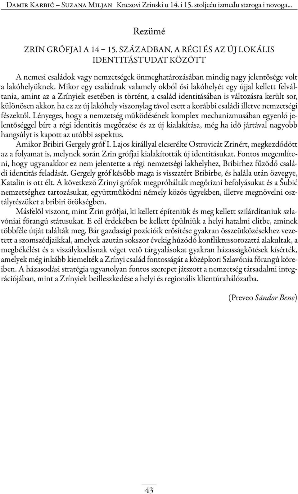 Mikor egy családnak valamely okból ősi lakóhelyét egy újjal kellett felváltania, amint az a Zrínyiek esetében is történt, a család identitásában is változásra került sor, különösen akkor, ha ez az új