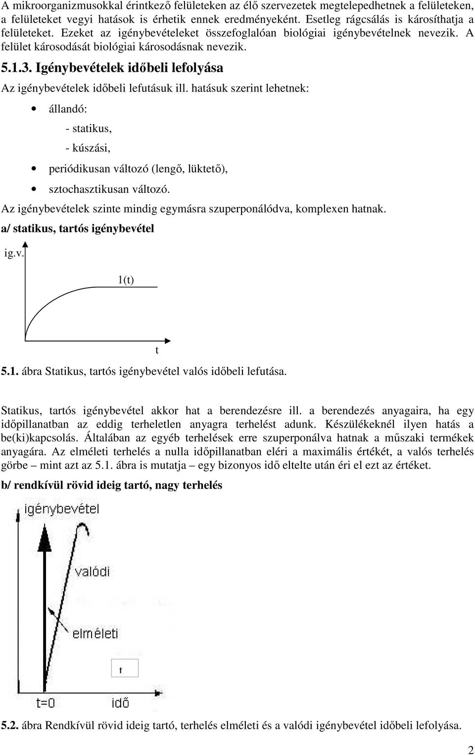 Igénybevételek idıbeli lefolyása Az igénybevételek idıbeli lefutásuk ill. hatásuk szerint lehetnek: állandó: - statikus, - kúszási, periódikusan változó (lengı, lüktetı), sztochasztikusan változó.