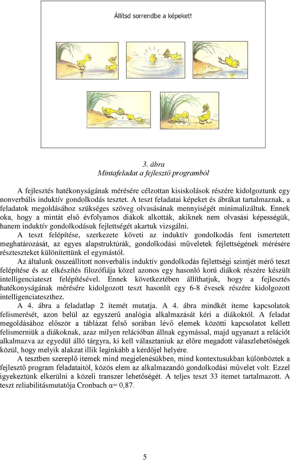 Ennek oka, hogy a mintát első évfolyamos diákok alkották, akiknek nem olvasási képességük, hanem induktív gondolkodásuk fejlettségét akartuk vizsgálni.