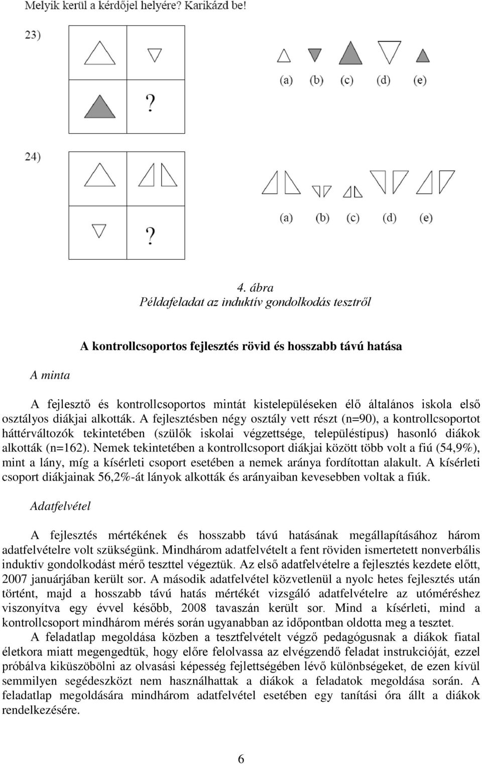 A fejlesztésben négy osztály vett részt (n=9), a kontrollcsoportot háttérváltozók tekintetében (szülők iskolai végzettsége, településtípus) hasonló diákok alkották (n=162).