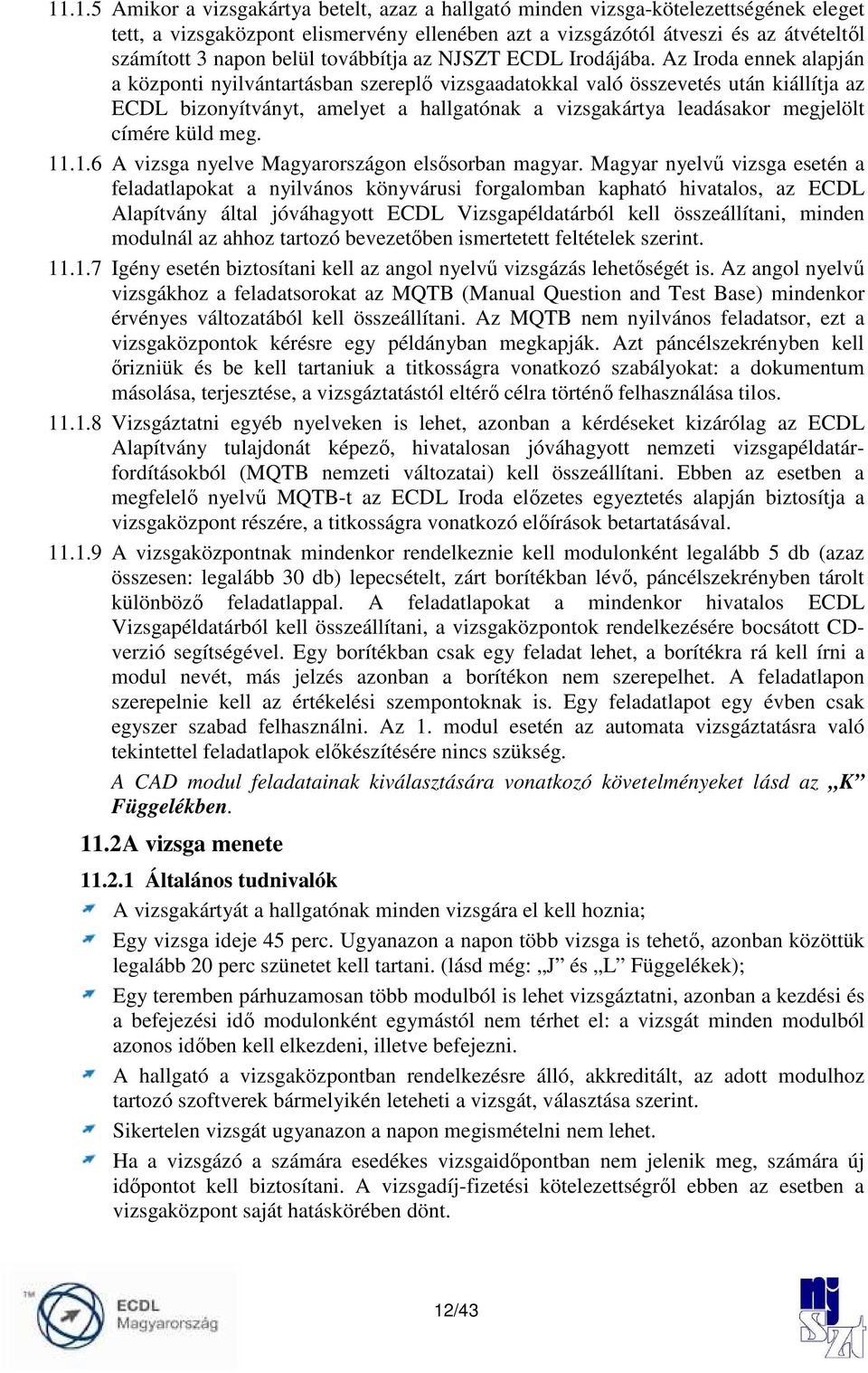 Az Iroda ennek alapján a központi nyilvántartásban szereplı vizsgaadatokkal való összevetés után kiállítja az ECDL bizonyítványt, amelyet a hallgatónak a vizsgakártya leadásakor megjelölt címére küld