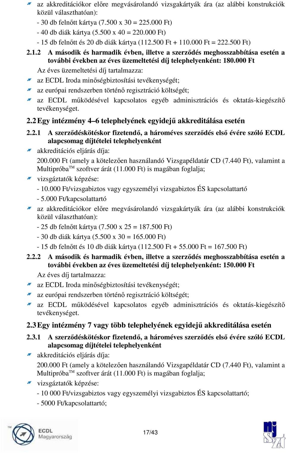 000 Ft Az éves üzemeltetési díj tartalmazza: az ECDL Iroda minıségbiztosítási tevékenységét; az európai rendszerben történı regisztráció költségét; az ECDL mőködésével kapcsolatos egyéb