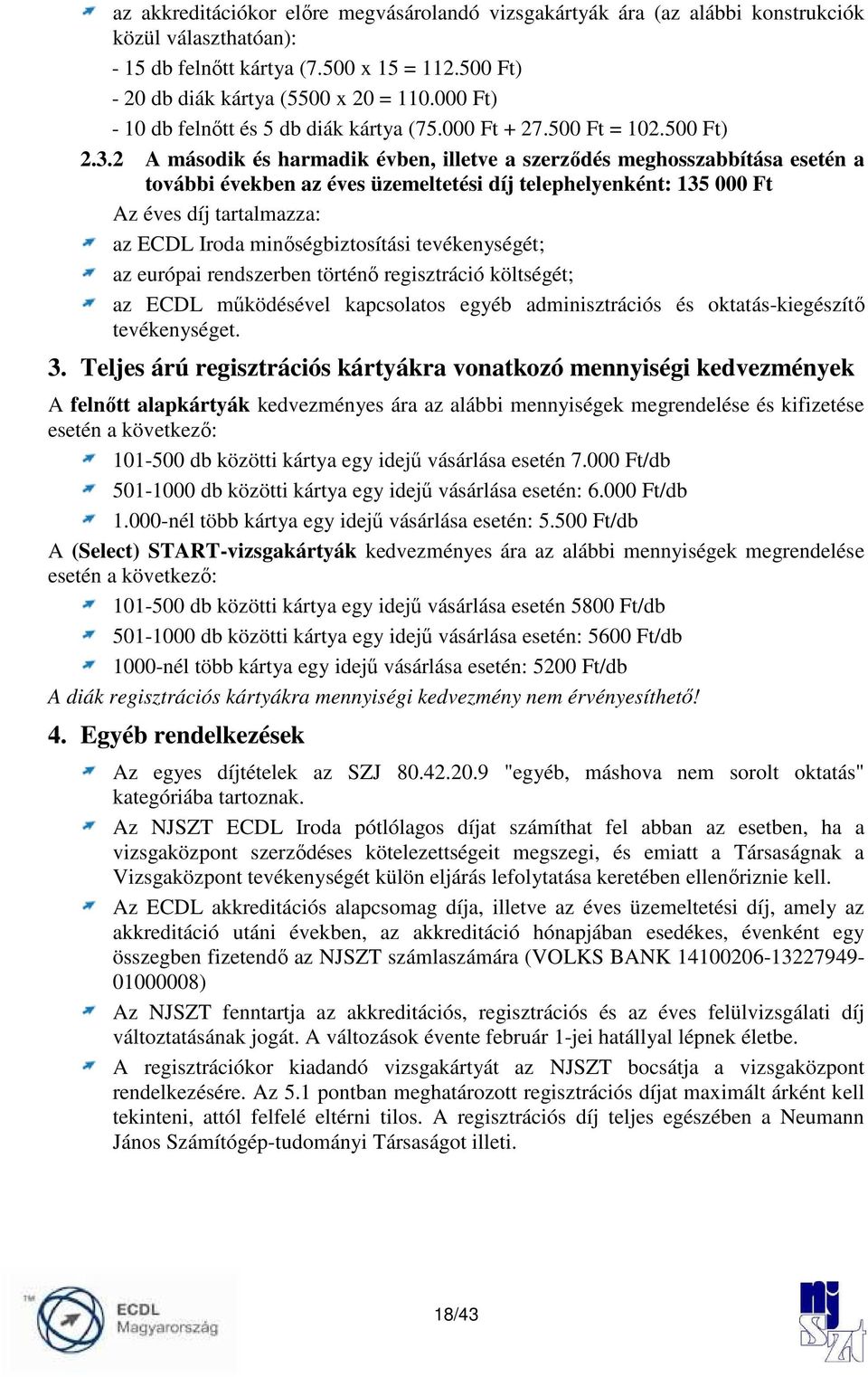 2 A második és harmadik évben, illetve a szerzıdés meghosszabbítása esetén a további években az éves üzemeltetési díj telephelyenként: 135 000 Ft Az éves díj tartalmazza: az ECDL Iroda