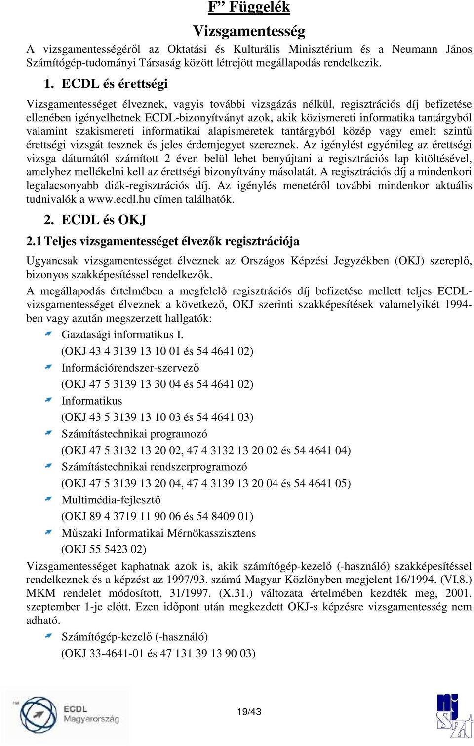 valamint szakismereti informatikai alapismeretek tantárgyból közép vagy emelt szintő érettségi vizsgát tesznek és jeles érdemjegyet szereznek.