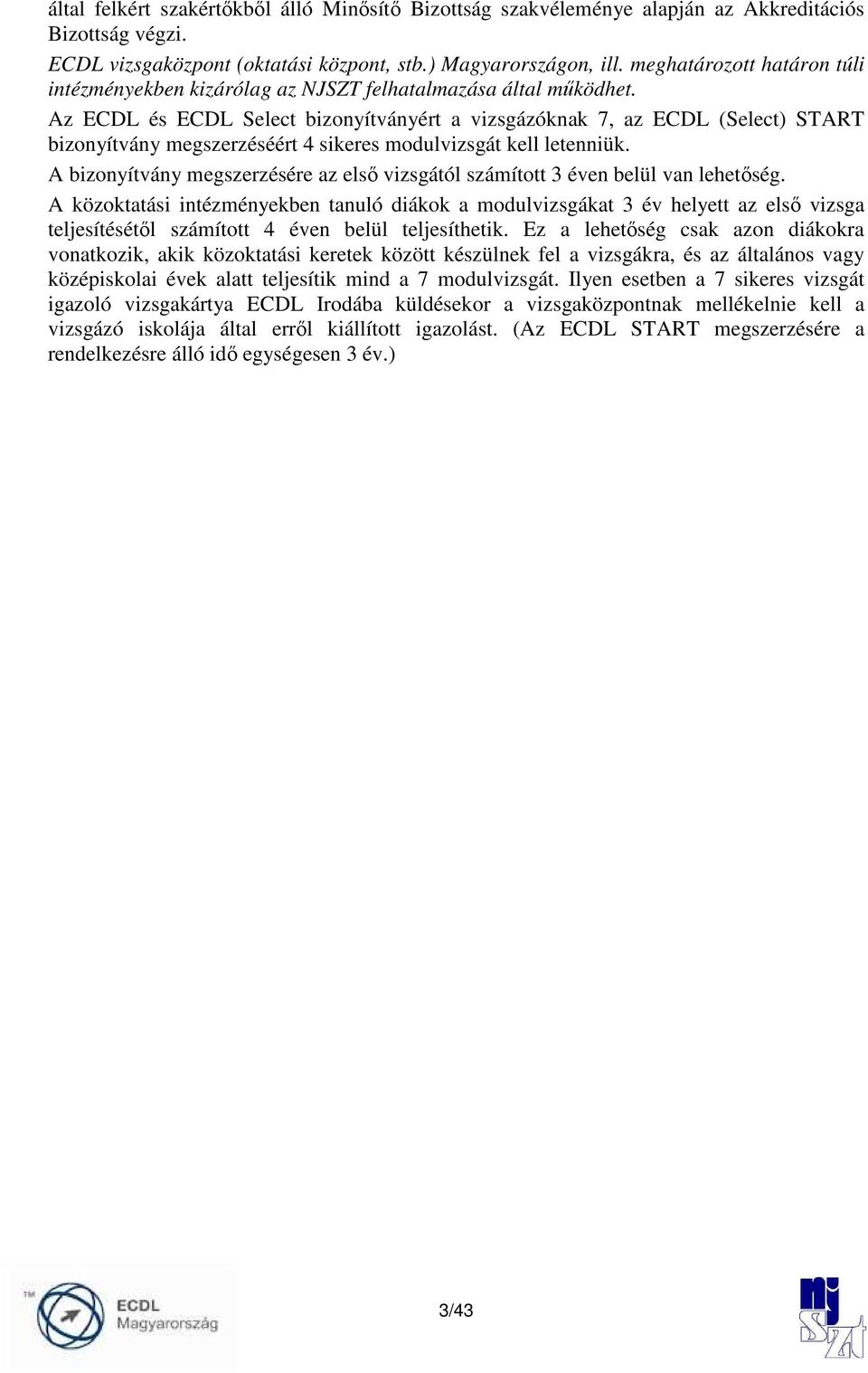 Az ECDL és ECDL Select bizonyítványért a vizsgázóknak 7, az ECDL (Select) START bizonyítvány megszerzéséért 4 sikeres modulvizsgát kell letenniük.