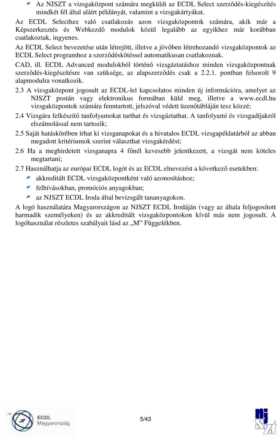Az ECDL Select bevezetése után létrejött, illetve a jövıben létrehozandó vizsgaközpontok az ECDL Select programhoz a szerzıdéskötéssel automatikusan csatlakoznak. CAD, ill.