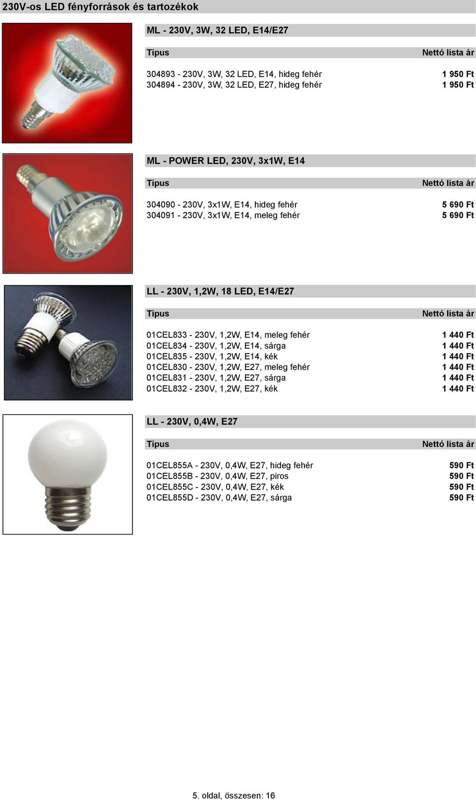 sárga 01CEL835-230V, 1,2W, E14, kék 01CEL830-230V, 1,2W, E27, meleg fehér 01CEL831-230V, 1,2W, E27, sárga 01CEL832-230V, 1,2W, E27, kék 1 440 Ft 1 440 Ft 1 440 Ft 1 440 Ft 1 440 Ft 1 440 Ft LL -