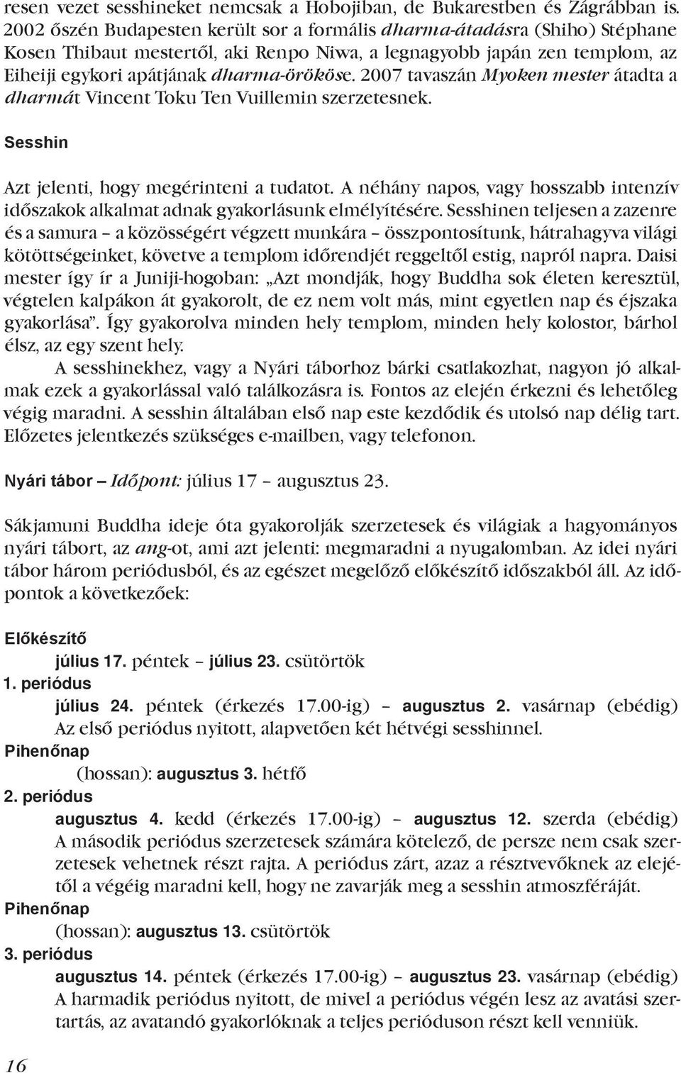 2007 tavaszán Myoken mester átadta a dharmát Vincent Toku Ten Vuillemin szerzetesnek. Sesshin Azt jelenti, hogy megérinteni a tudatot.