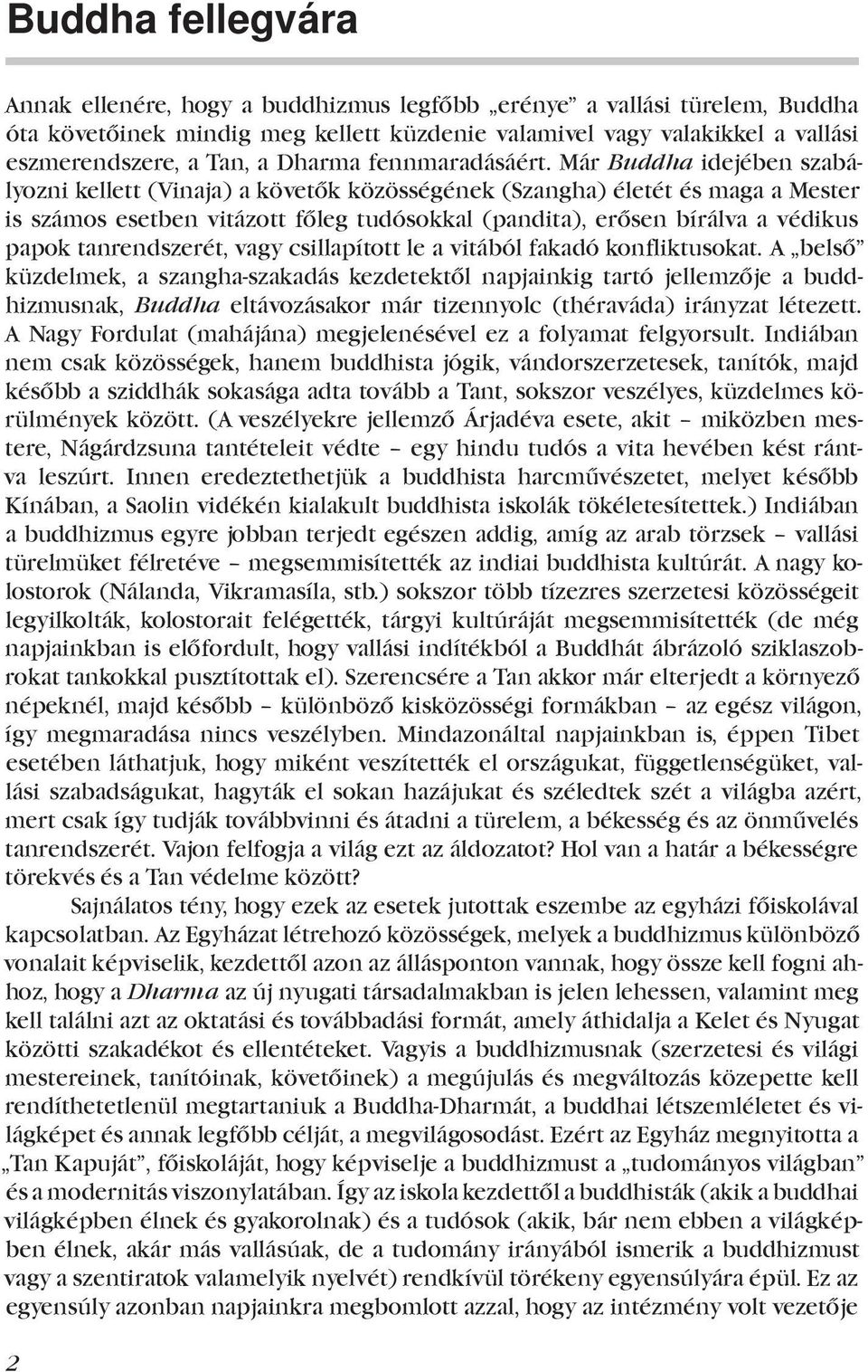 Már Buddha idejében szabályozni kellett (Vinaja) a követők közösségének (Szangha) életét és maga a Mester is számos esetben vitázott főleg tudósokkal (pandita), erősen bírálva a védikus papok
