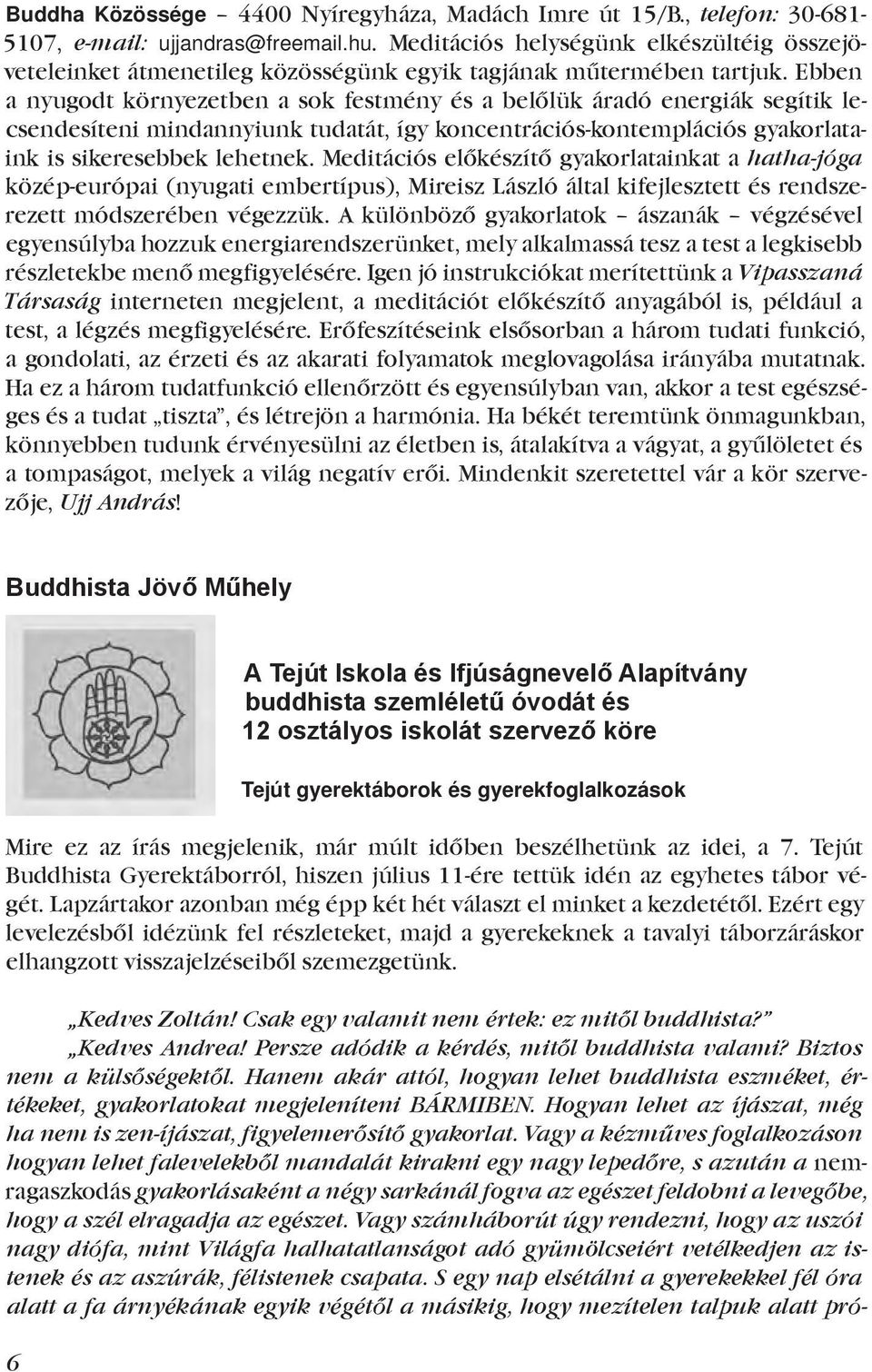Ebben a nyugodt környezetben a sok festmény és a belőlük áradó energiák segítik lecsendesíteni mindannyiunk tudatát, így koncentrációs-kontemplációs gyakorlataink is sikeresebbek lehetnek.