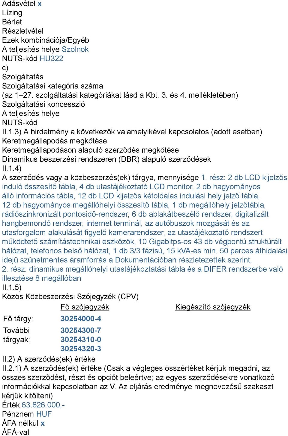3) A hirdetmény a következők valamelyikével kapcsolatos (adott esetben) Keretmegállapodás megkötése Keretmegállapodáson alapuló szerződés megkötése Dinamikus beszerzési rendszeren (DBR) alapuló