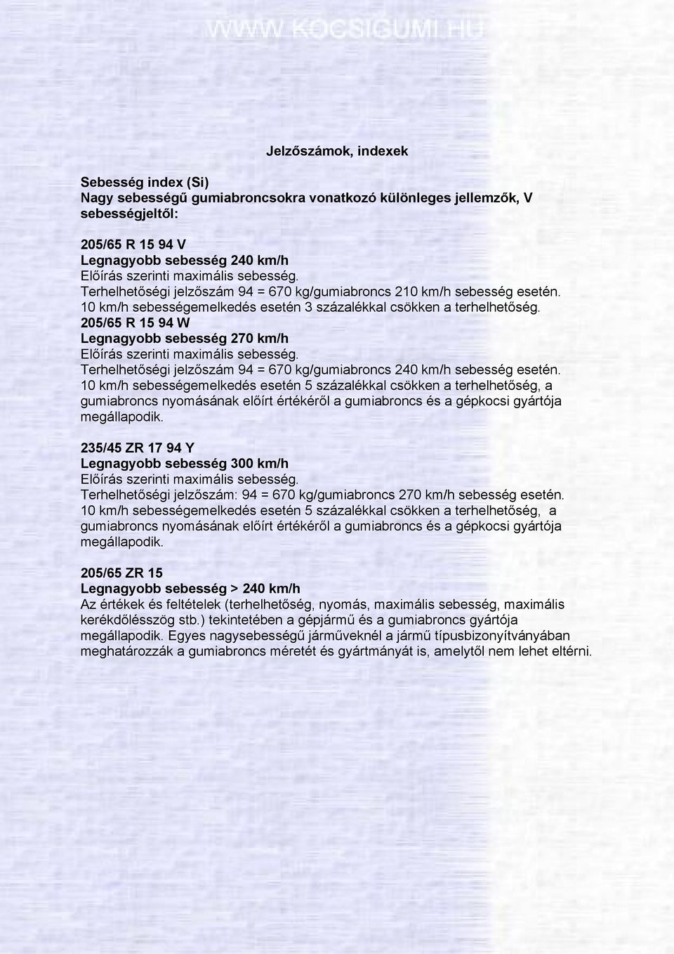 205/65 R 15 94 W Legnagyobb sebesség 270 km/h Előírás szerinti maximális sebesség. Terhelhetőségi jelzőszám 94 = 670 kg/gumiabroncs 240 km/h sebesség esetén.