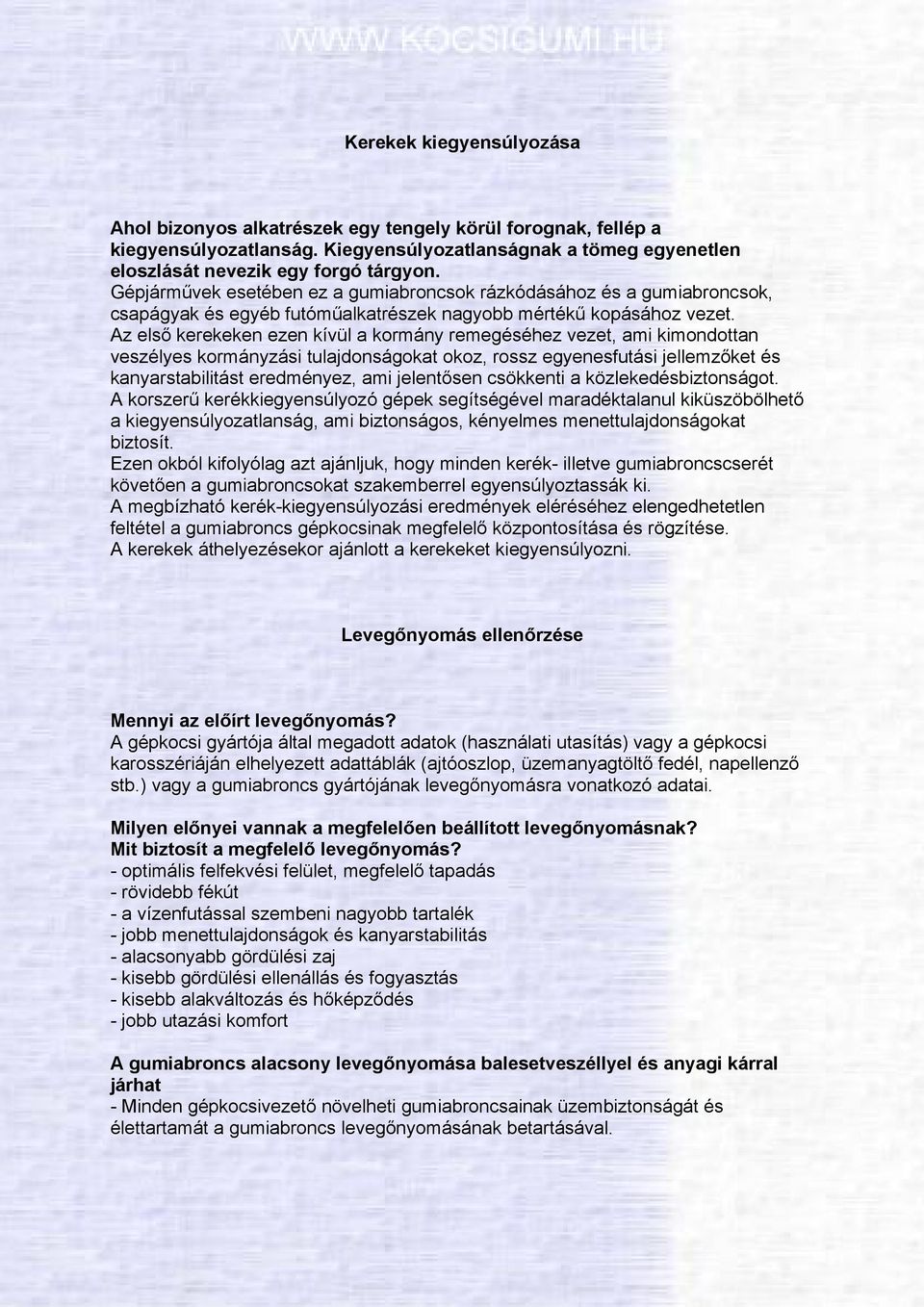 Az első kerekeken ezen kívül a kormány remegéséhez vezet, ami kimondottan veszélyes kormányzási tulajdonságokat okoz, rossz egyenesfutási jellemzőket és kanyarstabilitást eredményez, ami jelentősen