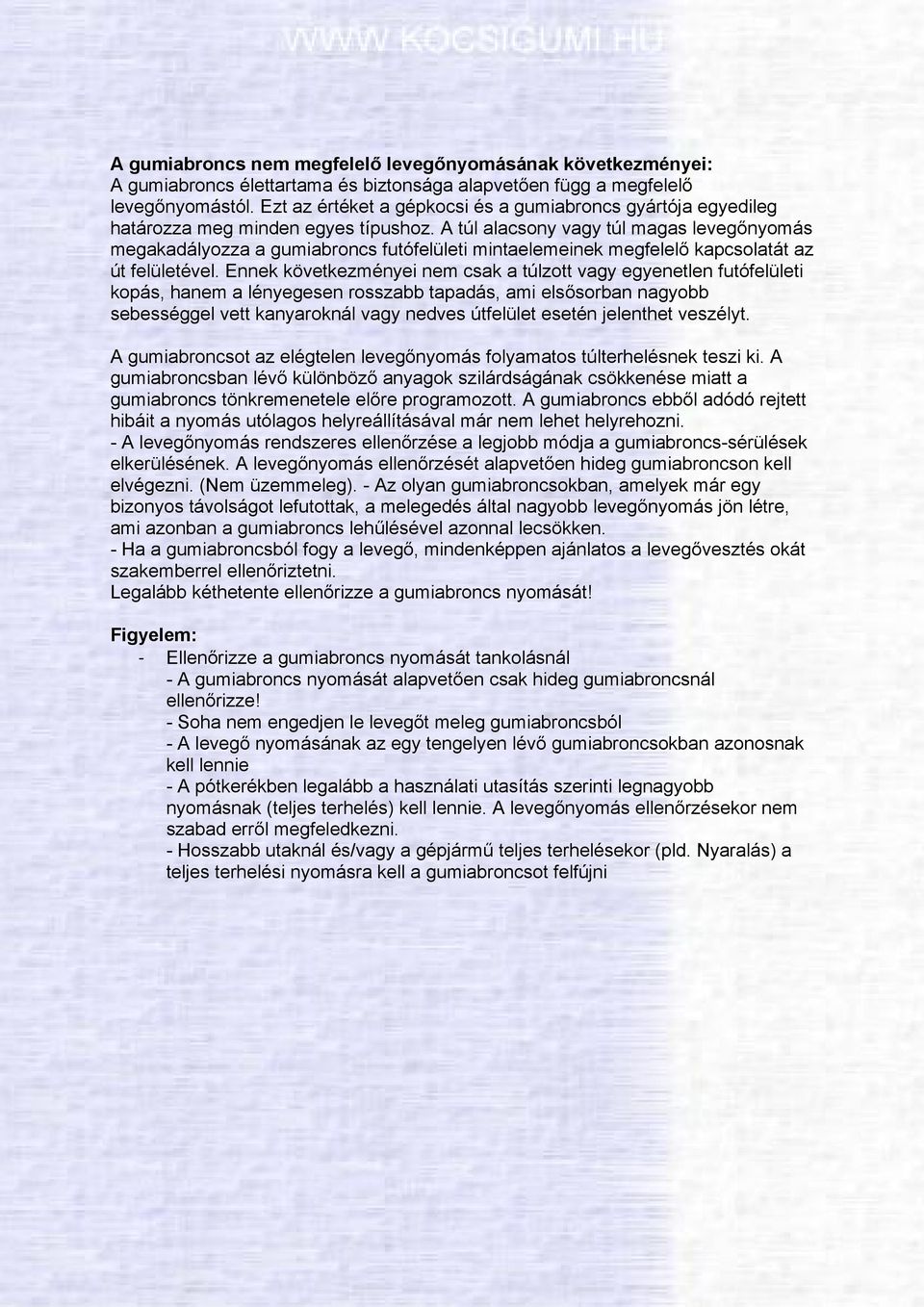 A túl alacsony vagy túl magas levegőnyomás megakadályozza a gumiabroncs futófelületi mintaelemeinek megfelelő kapcsolatát az út felületével.