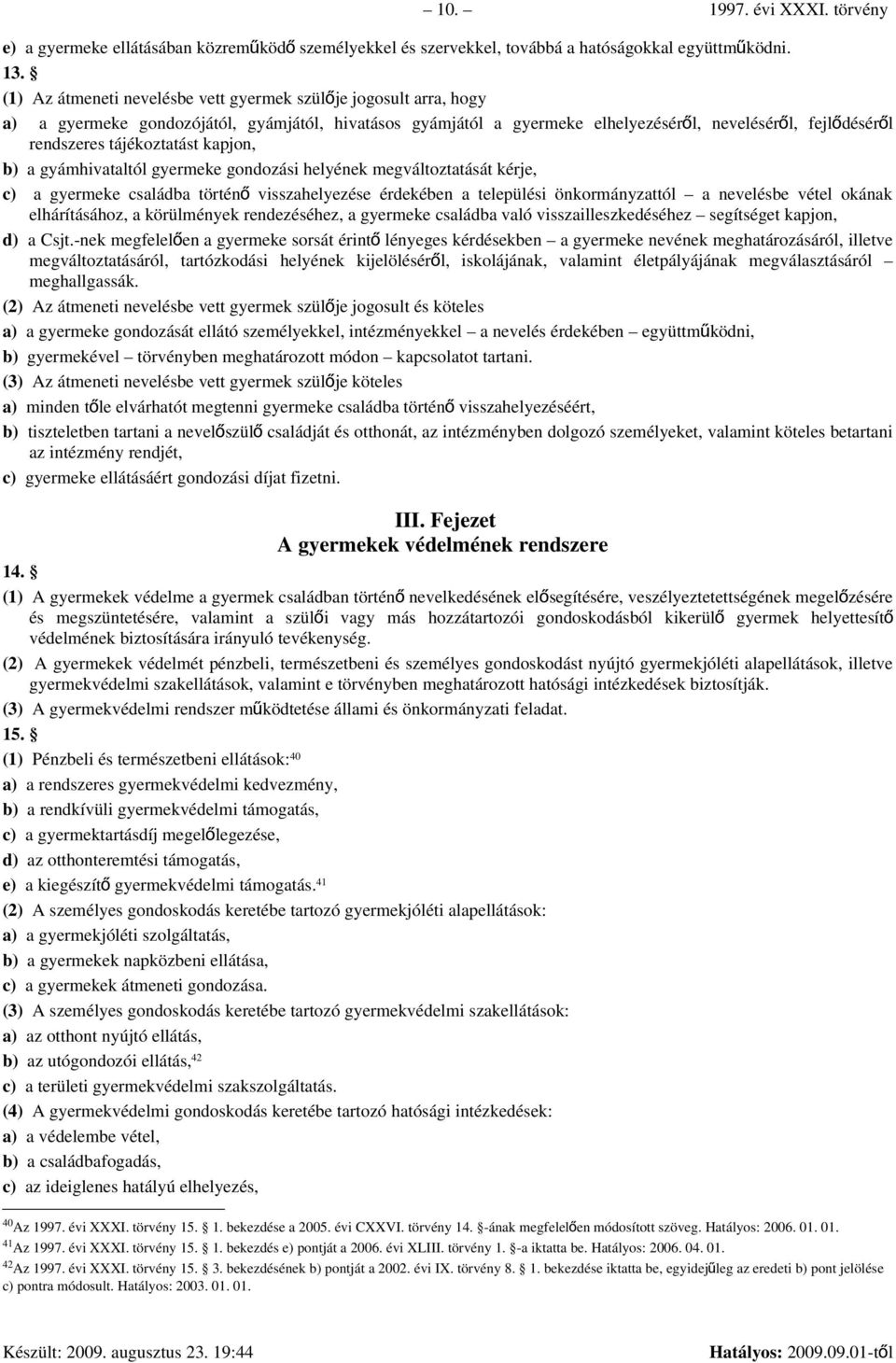 tájékoztatást kapjon, b) a gyámhivataltól gyermeke gondozási helyének megváltoztatását kérje, c) a gyermeke családba történ ő visszahelyezése érdekében a települési önkormányzattól a nevelésbe vétel