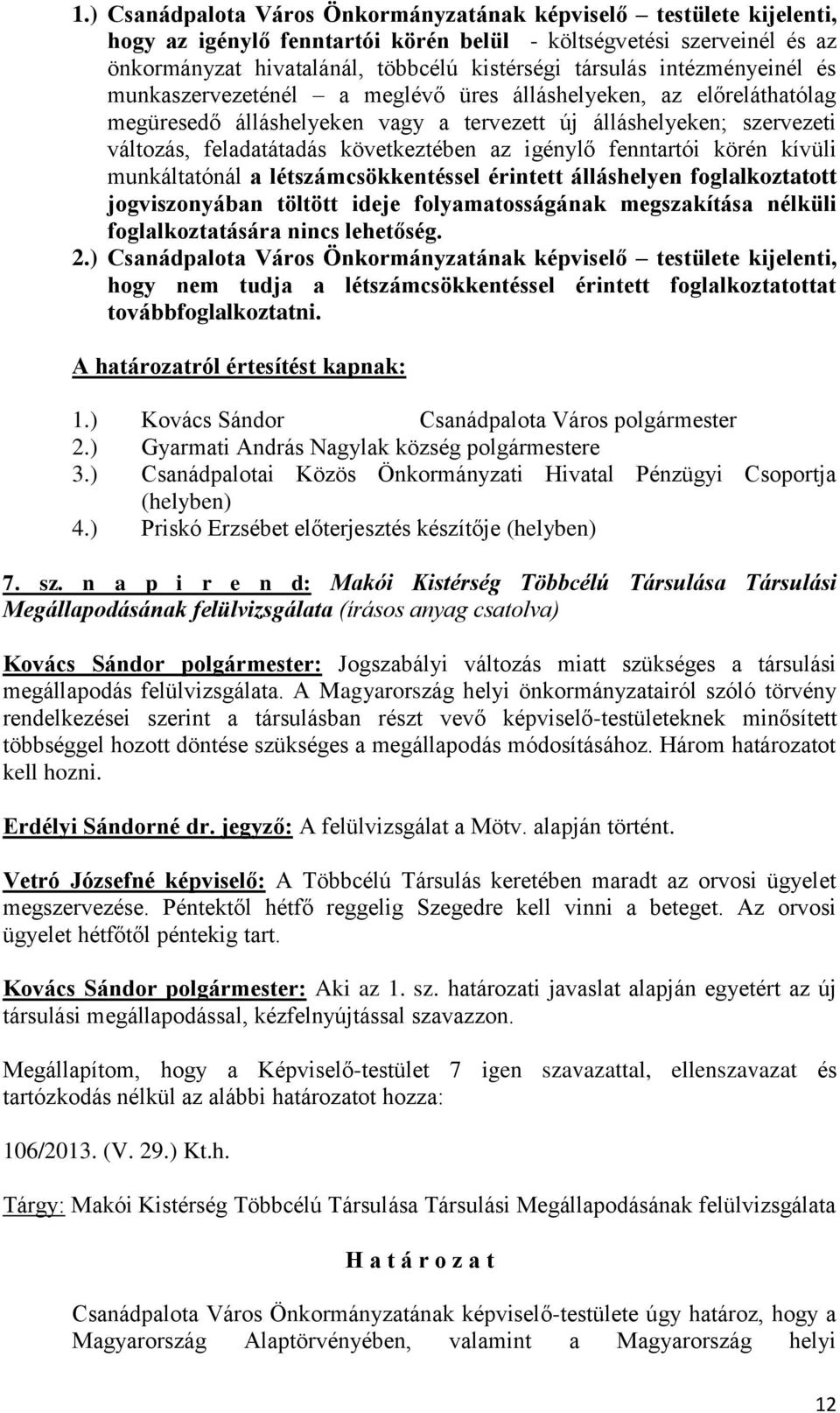 igénylő fenntartói körén kívüli munkáltatónál a létszámcsökkentéssel érintett álláshelyen foglalkoztatott jogviszonyában töltött ideje folyamatosságának megszakítása nélküli foglalkoztatására nincs