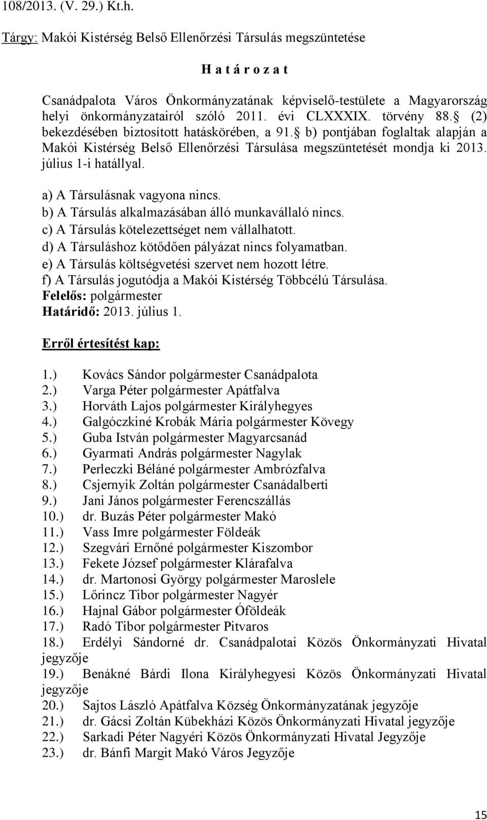 július 1-i hatállyal. a) A Társulásnak vagyona nincs. b) A Társulás alkalmazásában álló munkavállaló nincs. c) A Társulás kötelezettséget nem vállalhatott.