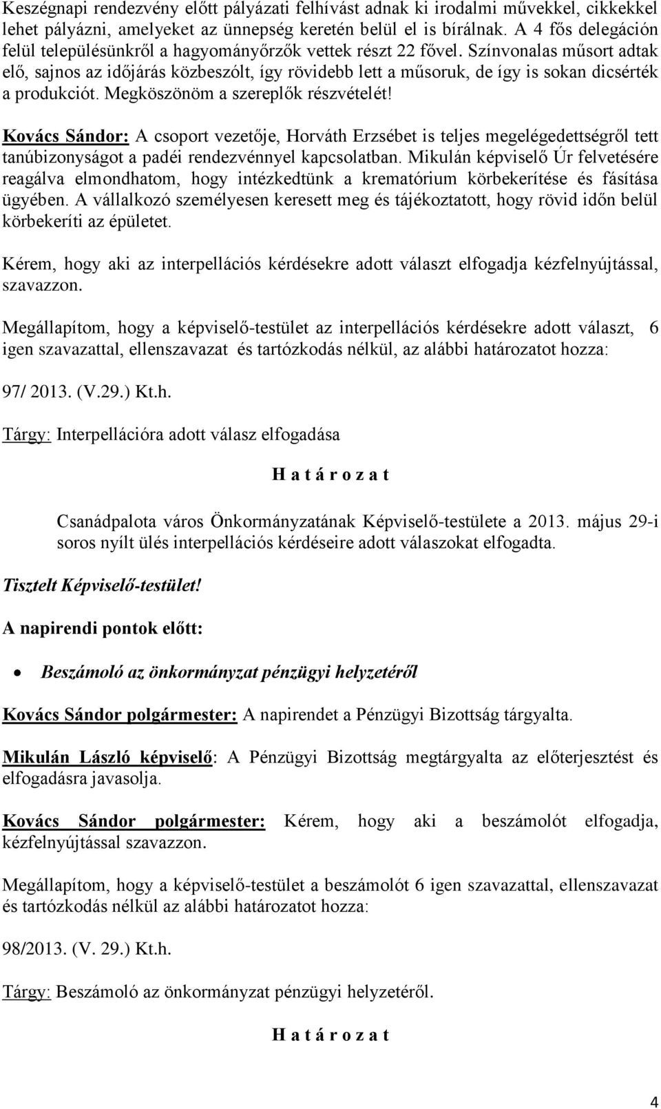 Színvonalas műsort adtak elő, sajnos az időjárás közbeszólt, így rövidebb lett a műsoruk, de így is sokan dicsérték a produkciót. Megköszönöm a szereplők részvételét!