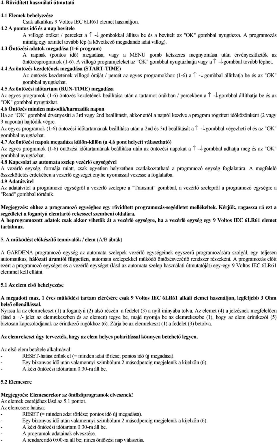 3 Öntözési adatok megadása (1-6 program) A napnak (pontos idő) megadása, vagy a MENU gomb kétszeres megnyomása után érvényesíthetők az öntözésprogramok (1-6).