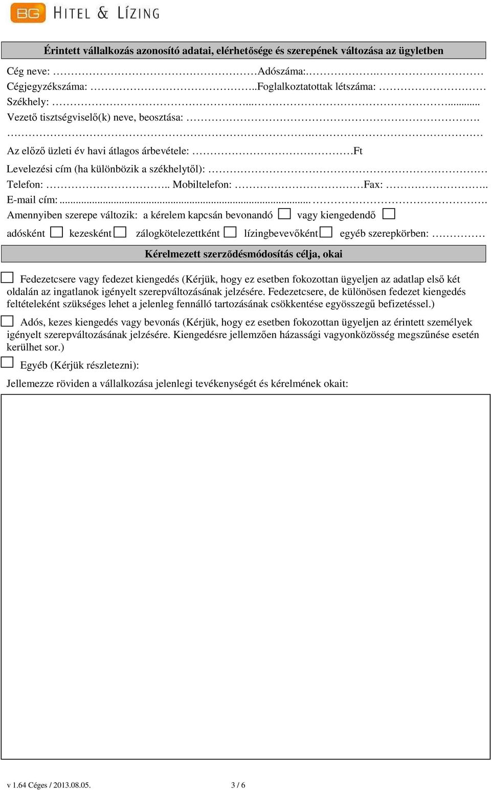 ... Amennyiben szerepe változik: a kérelem kapcsán bevonandó vagy kiengedendő adósként kezesként zálogkötelezettként lízingbevevőként egyéb szerepkörben: Kérelmezett szerződésmódosítás célja, okai