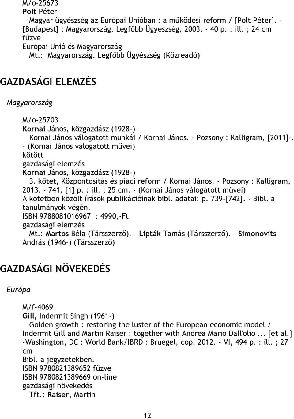 - Pozsony : Kalligram, 2013. - 741, [1] p. : ill. ; 25 cm. - (Kornai János válogatott művei) A kötetben közölt írások publikációinak bibl. adatai: p. 739-[742]. - Bibl. a tanulmányok végén.