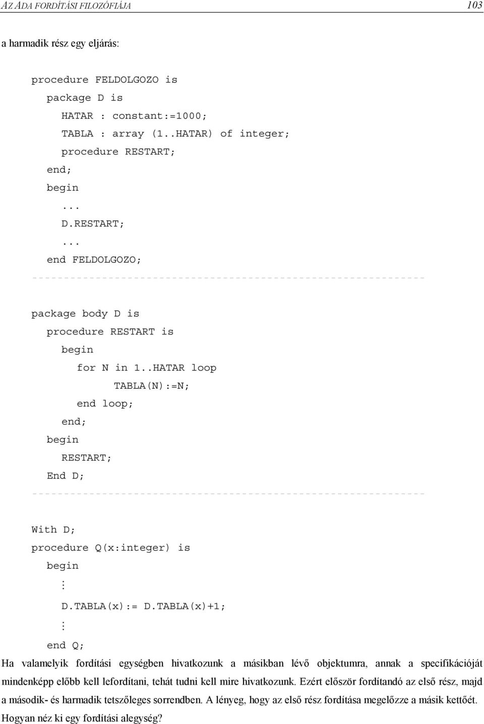.HATAR loop TABLA(N):=N; end loop; end; begin RESTART; End D; -------------------------------------------------------------- With D; procedure Q(x:integer) is begin D.TABLA(x):= D.