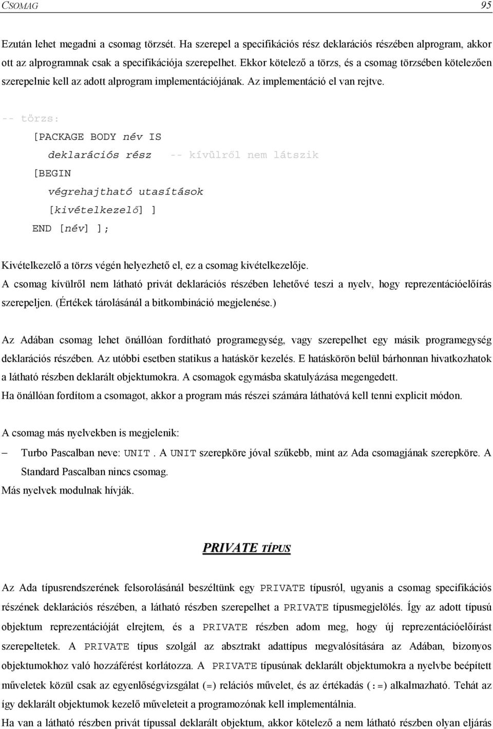-- törzs: [PACKAGE BODY név IS deklarációs rész -- kívülről nem látszik [BEGIN végrehajtható utasítások [kivételkezelő] ] END [név] ]; Kivételkezelő a törzs végén helyezhető el, ez a csomag
