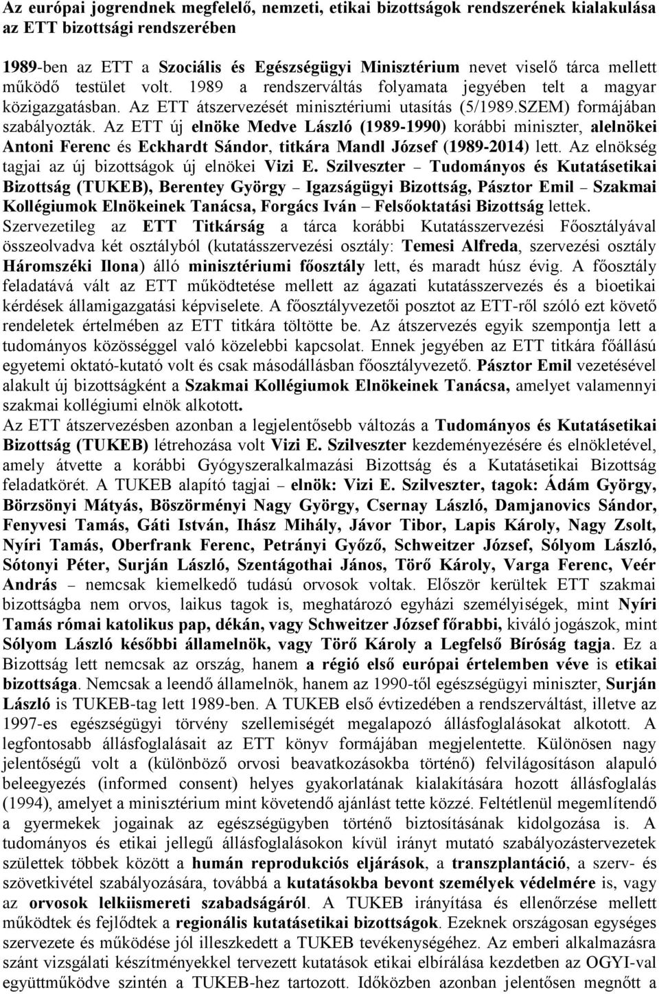 Az ETT új elnöke Medve László (1989-1990) korábbi miniszter, alelnökei Antoni Ferenc és Eckhardt Sándor, titkára Mandl József (1989-2014) lett. Az elnökség tagjai az új bizottságok új elnökei Vizi E.