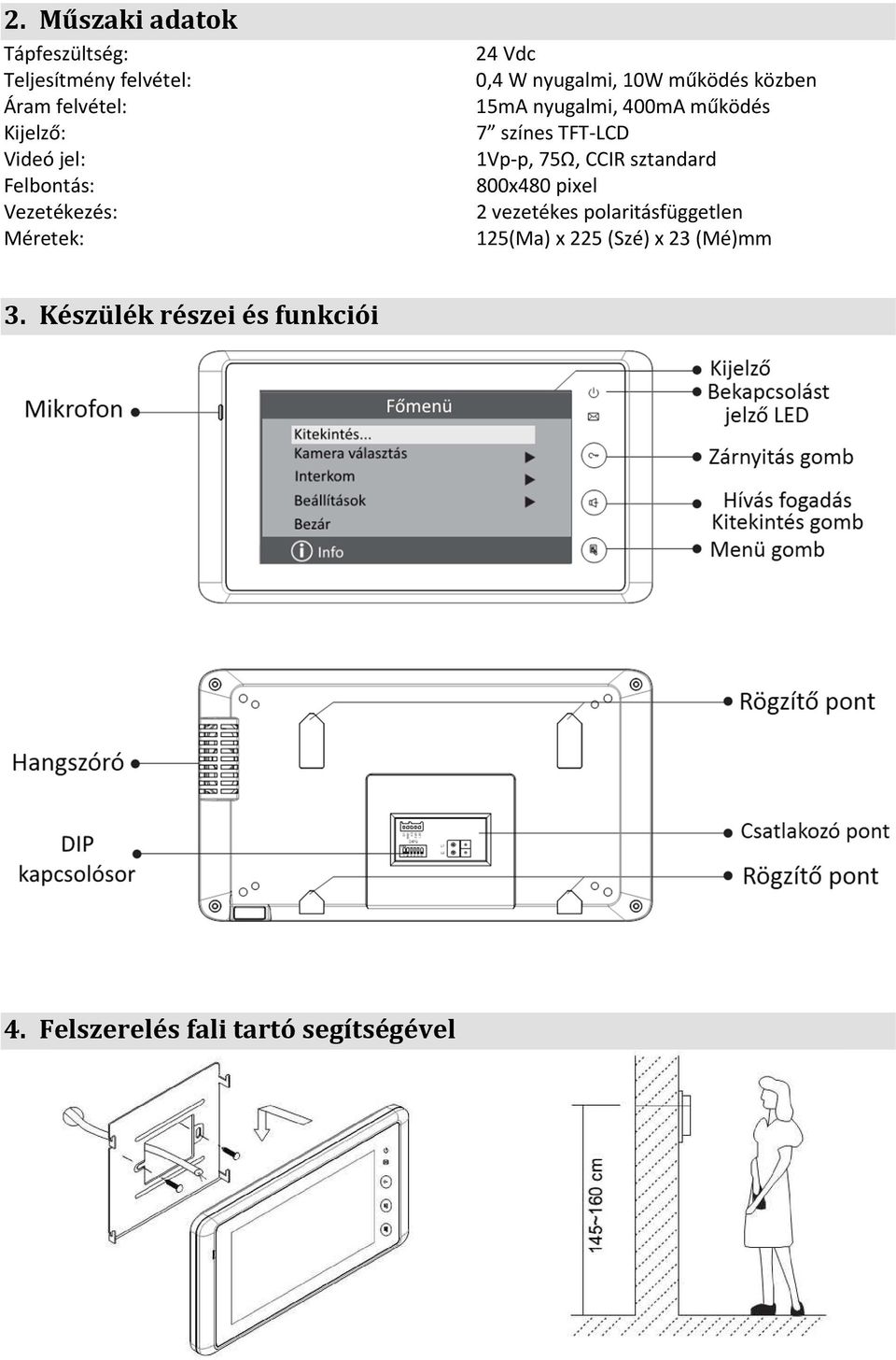 működés 7 színes TFT-LCD 1Vp-p, 75Ω, CCIR sztandard 800x480 pixel 2 vezetékes polaritásfüggetlen