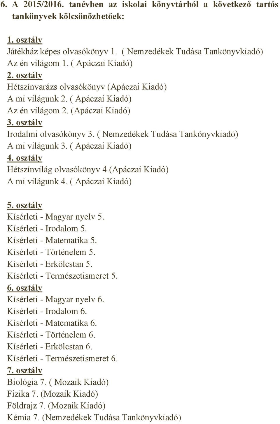 ( Nemzedékek Tudása Tankönyvkiadó) A mi világunk 3. ( Apáczai Kiadó) 4. osztály Hétszínvilág olvasókönyv 4.(Apáczai Kiadó) A mi világunk 4. ( Apáczai Kiadó) 5. osztály Kísérleti - Magyar nyelv 5.