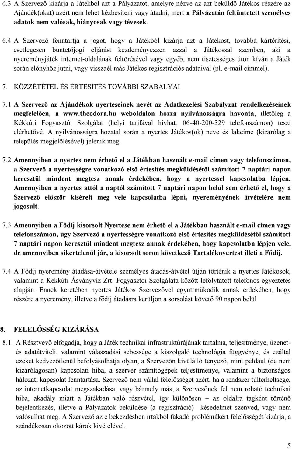 4 A Szervező fenntartja a jogot, hogy a Játékból kizárja azt a Játékost, továbbá kártérítési, esetlegesen büntetőjogi eljárást kezdeményezzen azzal a Játékossal szemben, aki a nyereményjáték