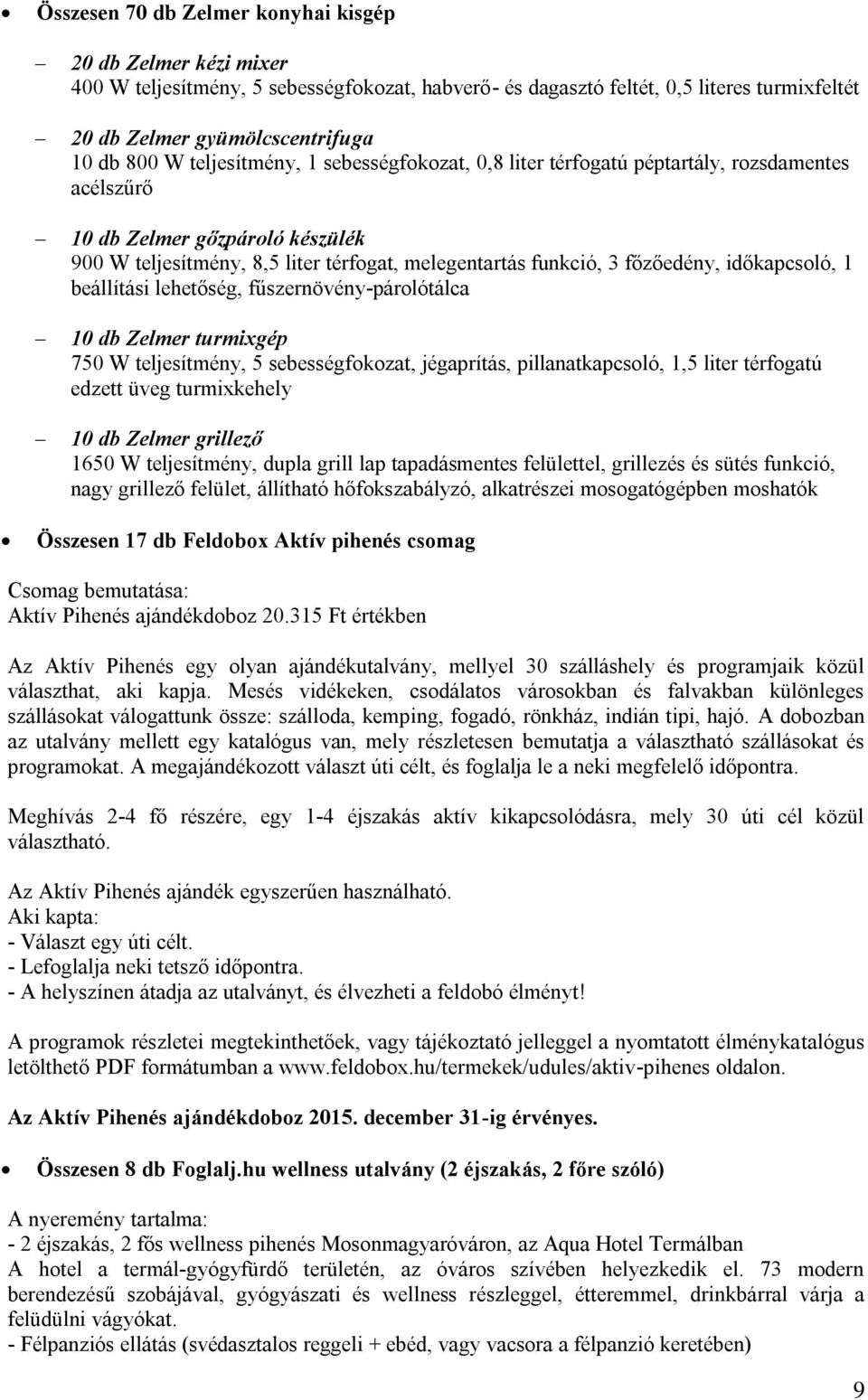 időkapcsoló, 1 beállítási lehetőség, fűszernövény-párolótálca 10 db Zelmer turmixgép 750 W teljesítmény, 5 sebességfokozat, jégaprítás, pillanatkapcsoló, 1,5 liter térfogatú edzett üveg turmixkehely
