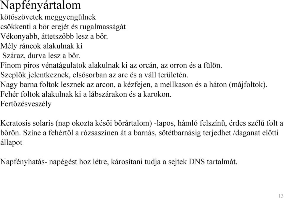 Nagy barna foltok lesznek az arcon, a kézfejen, a mellkason és a háton (májfoltok). Fehér foltok alakulnak ki a lábszárakon és a karokon.