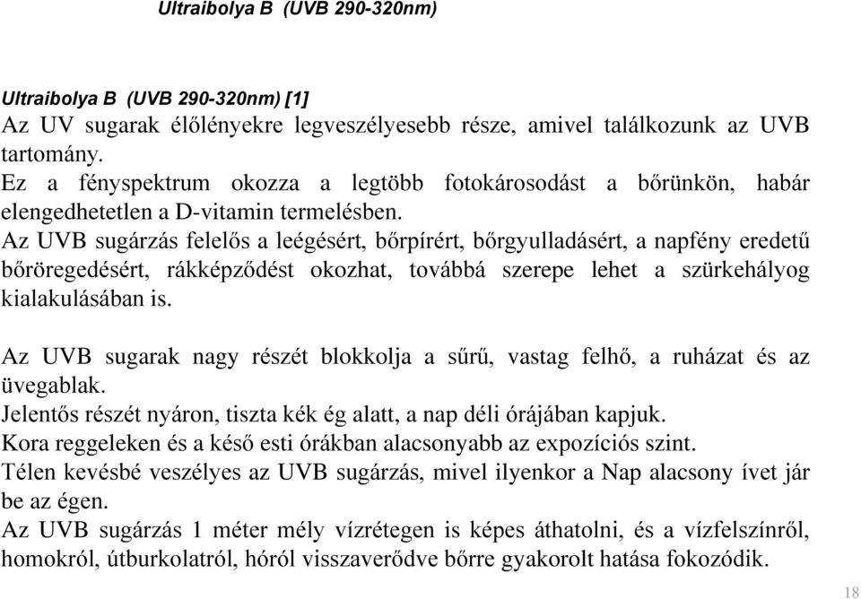 Az UVB sugárzás felelős a leégésért, bőrpírért, bőrgyulladásért, a napfény eredetű bőröregedésért, rákképződést okozhat, továbbá szerepe lehet a szürkehályog kialakulásában is.