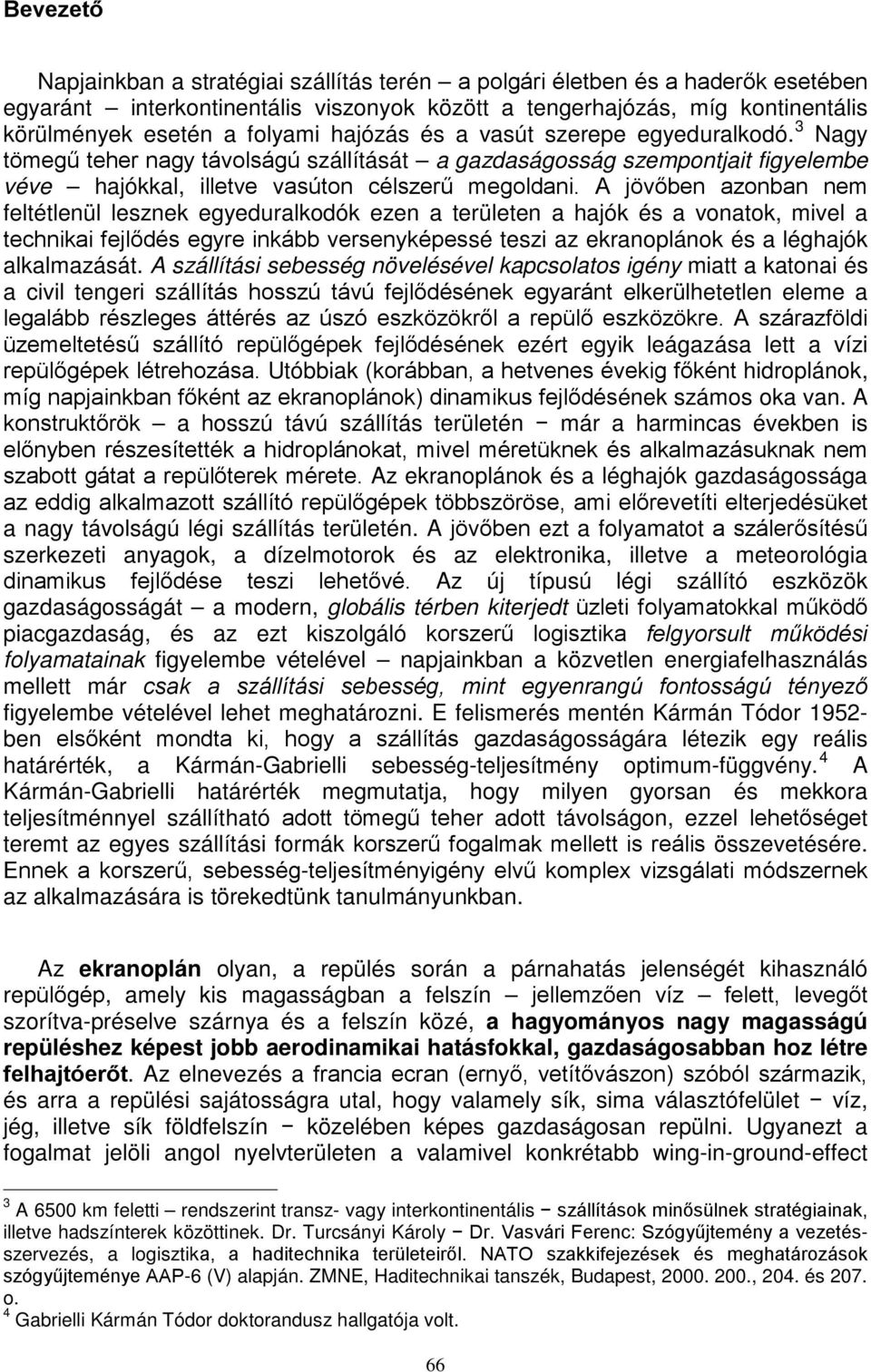 A jövőben azonban nem feltétlenül lesznek egyeduralkodók ezen a területen a hajók és a vonatok, mivel a technikai fejlődés egyre inkább versenyképessé teszi az ekranoplánok és a léghajók alkalmazását.